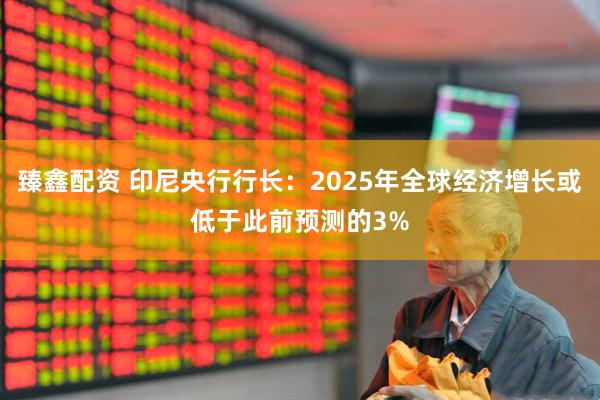 臻鑫配资 印尼央行行长：2025年全球经济增长或低于此前预测的3%