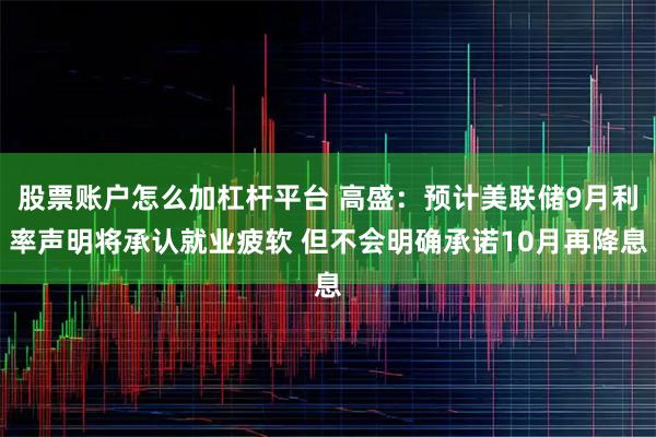 股票账户怎么加杠杆平台 高盛：预计美联储9月利率声明将承认就业疲软 但不会明确承诺10月再降息
