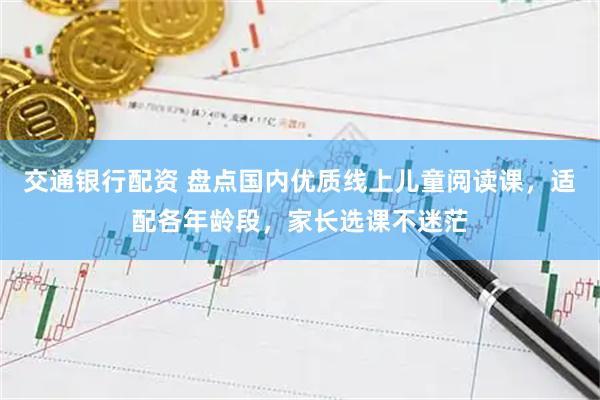 交通银行配资 盘点国内优质线上儿童阅读课，适配各年龄段，家长选课不迷茫