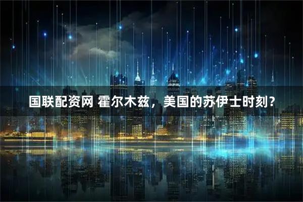 国联配资网 霍尔木兹，美国的苏伊士时刻？